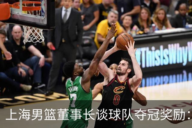 上海男篮董事长谈球队夺冠奖励：在联盟规定的范围内一分不少